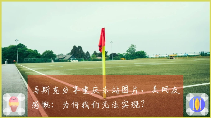 马斯克分享重庆东站图片，美网友感慨：为何我们无法实现？