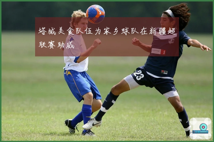 塔城美食队伍为家乡球队在新疆超联赛助威