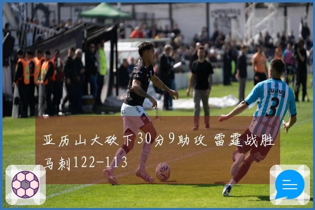 亚历山大砍下30分9助攻 雷霆战胜马刺122-113