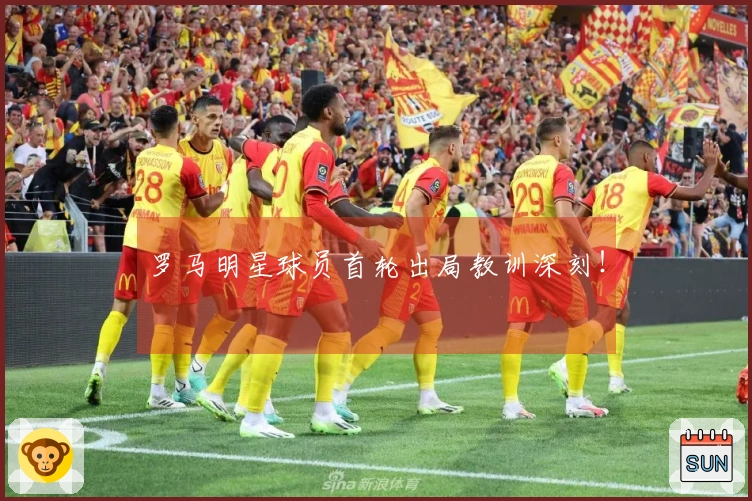 罗马明星球员首轮出局教训深刻！