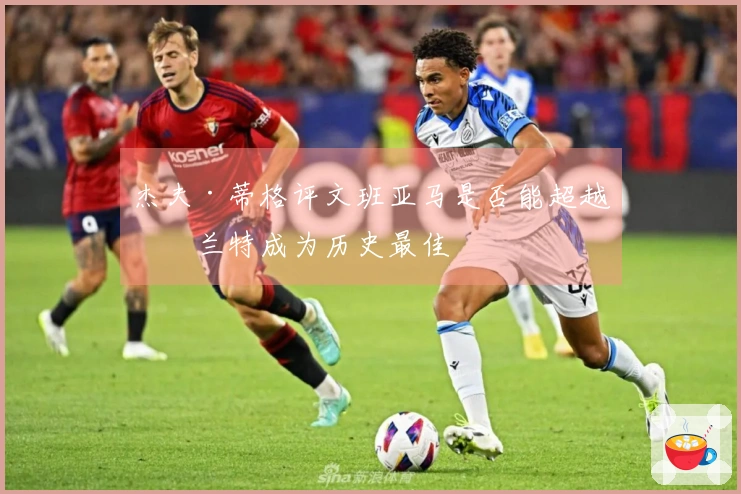 杰夫·蒂格评文班亚马是否能超越杜兰特成为历史最佳