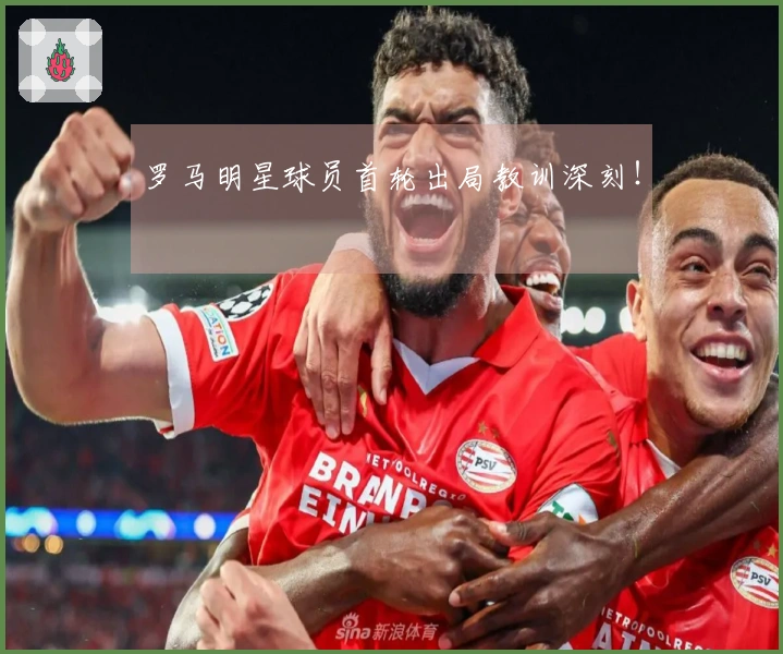 罗马明星球员首轮出局教训深刻！
